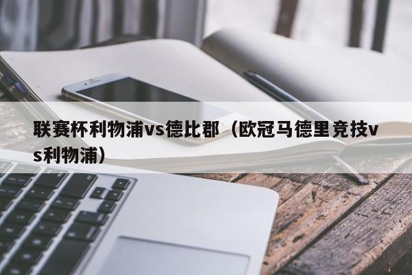 联赛杯利物浦vs德比郡-欧冠马德里竞技vs利物浦