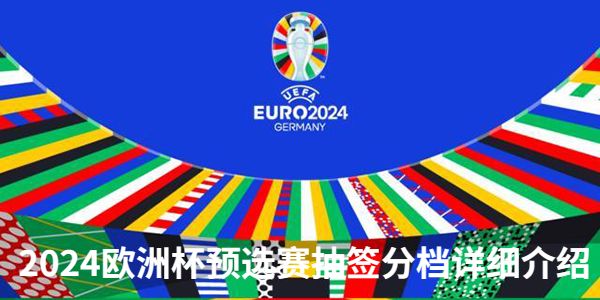 2024欧洲杯预选赛抽签分档-2024欧洲杯预选赛抽签分档详细介绍