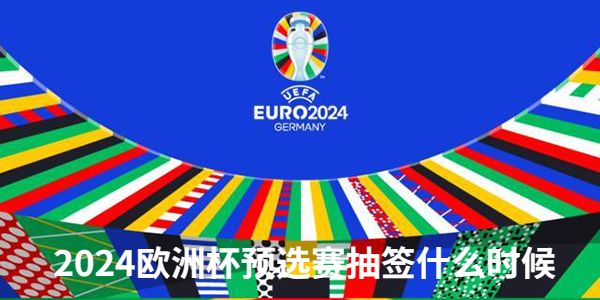 2024欧洲杯预选赛抽签什么时候-北京时间10月9日18点