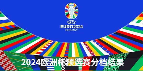 2024欧洲杯预选赛分档结果出炉-2024欧洲杯预选赛分档结果一览