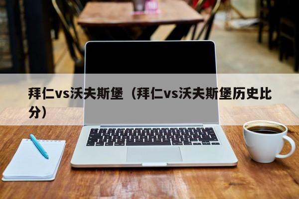 拜仁vs沃夫斯堡（拜仁vs沃夫斯堡历史比分）